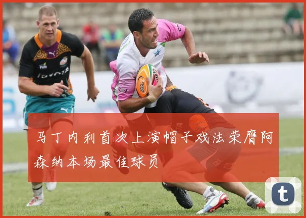 马丁内利首次上演帽子戏法荣膺阿森纳本场最佳球员