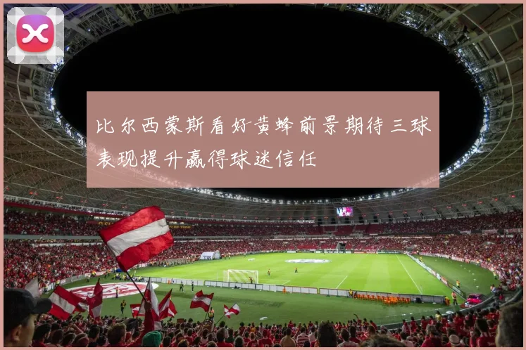 比尔西蒙斯看好黄蜂前景期待三球表现提升赢得球迷信任