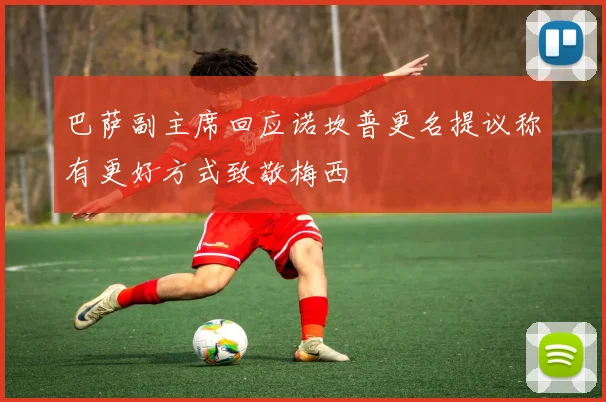 巴萨副主席回应诺坎普更名提议称有更好方式致敬梅西