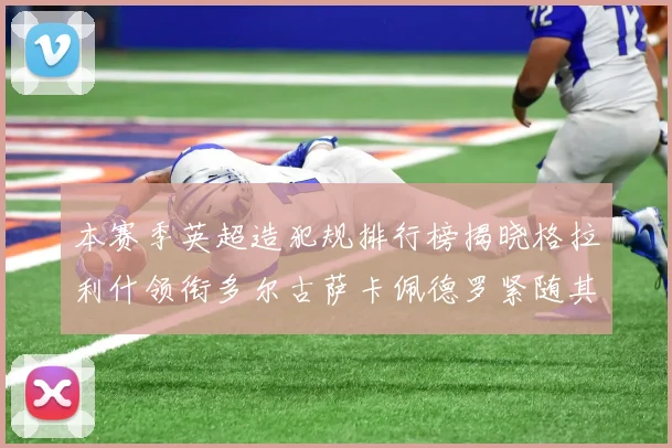 本赛季英超造犯规排行榜揭晓格拉利什领衔多尔古萨卡佩德罗紧随其后