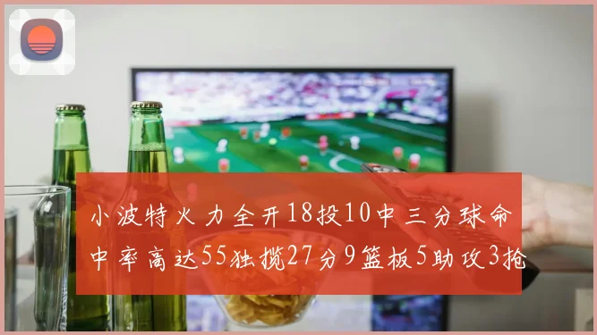 小波特火力全开18投10中三分球命中率高达55独揽27分9篮板5助攻3抢断