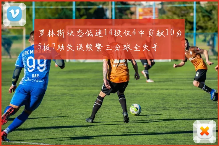 罗林斯状态低迷14投仅4中贡献10分5板7助失误频繁三分球全失手