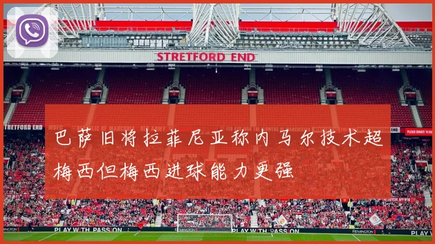 巴萨旧将拉菲尼亚称内马尔技术超梅西但梅西进球能力更强